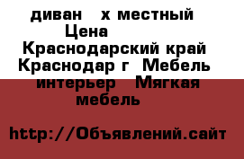 диван 3-х местный › Цена ­ 9 000 - Краснодарский край, Краснодар г. Мебель, интерьер » Мягкая мебель   